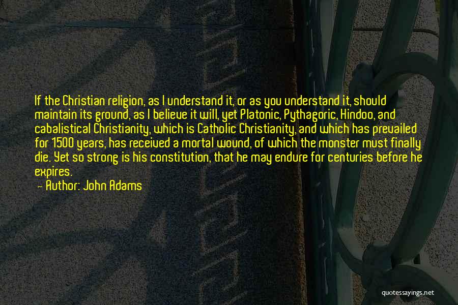 John Adams Quotes: If The Christian Religion, As I Understand It, Or As You Understand It, Should Maintain Its Ground, As I Believe