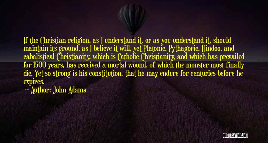 John Adams Quotes: If The Christian Religion, As I Understand It, Or As You Understand It, Should Maintain Its Ground, As I Believe