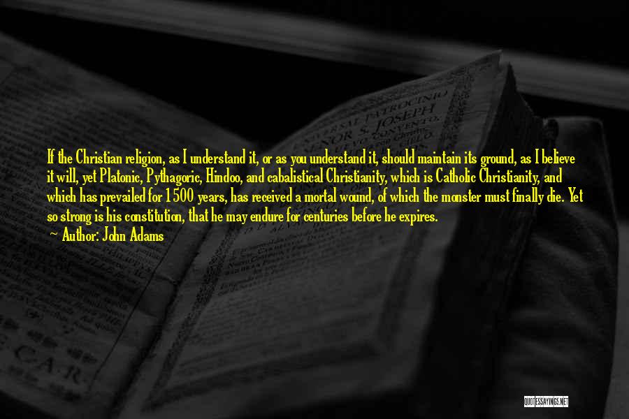 John Adams Quotes: If The Christian Religion, As I Understand It, Or As You Understand It, Should Maintain Its Ground, As I Believe
