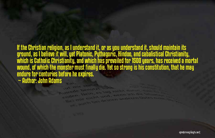 John Adams Quotes: If The Christian Religion, As I Understand It, Or As You Understand It, Should Maintain Its Ground, As I Believe