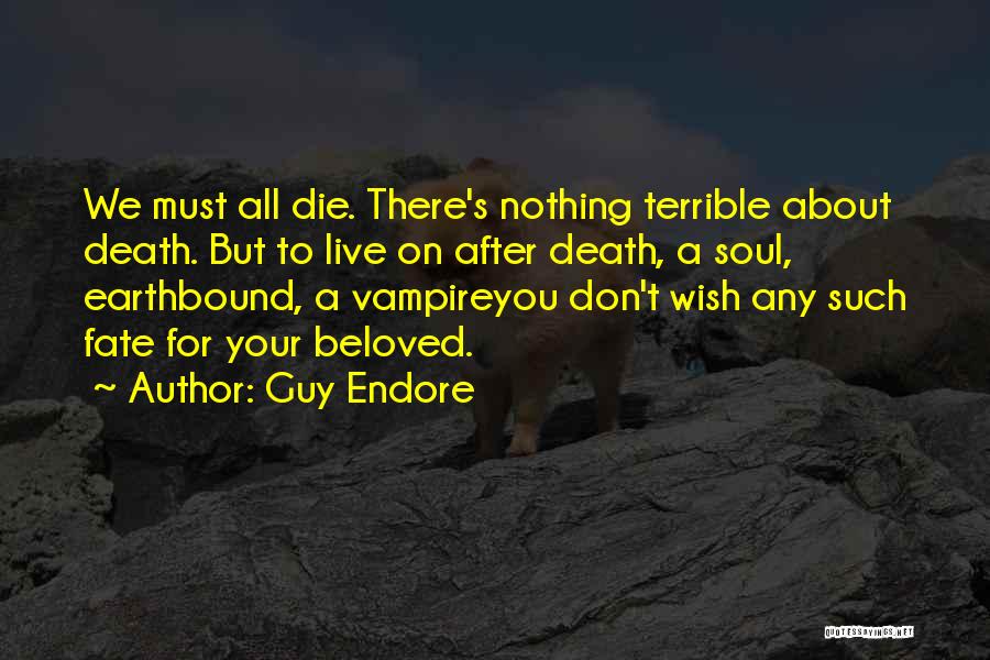 Guy Endore Quotes: We Must All Die. There's Nothing Terrible About Death. But To Live On After Death, A Soul, Earthbound, A Vampireyou