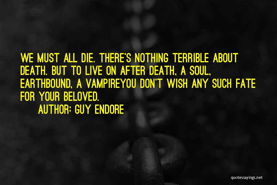 Guy Endore Quotes: We Must All Die. There's Nothing Terrible About Death. But To Live On After Death, A Soul, Earthbound, A Vampireyou