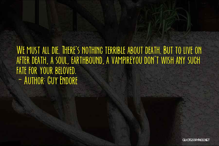 Guy Endore Quotes: We Must All Die. There's Nothing Terrible About Death. But To Live On After Death, A Soul, Earthbound, A Vampireyou