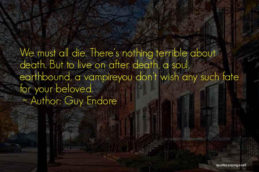 Guy Endore Quotes: We Must All Die. There's Nothing Terrible About Death. But To Live On After Death, A Soul, Earthbound, A Vampireyou