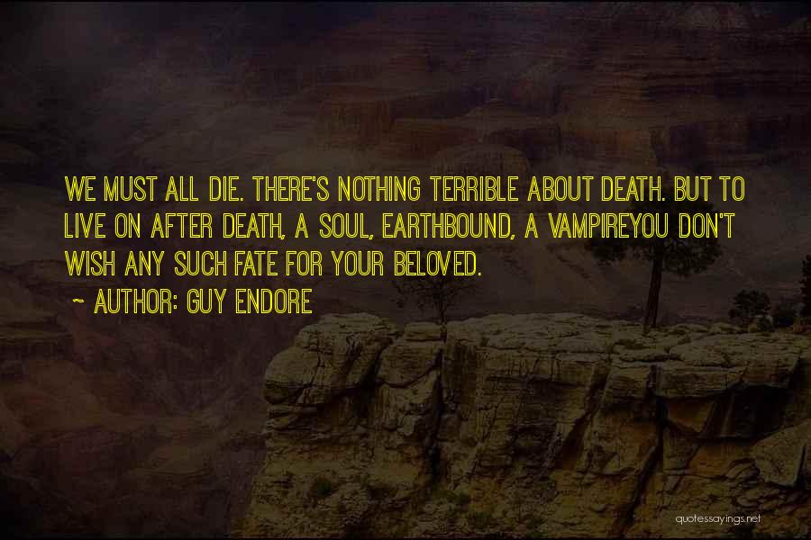 Guy Endore Quotes: We Must All Die. There's Nothing Terrible About Death. But To Live On After Death, A Soul, Earthbound, A Vampireyou
