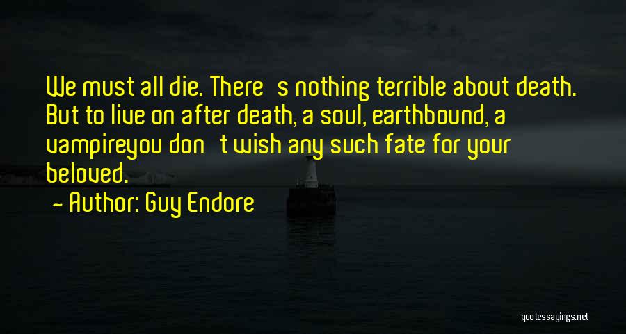 Guy Endore Quotes: We Must All Die. There's Nothing Terrible About Death. But To Live On After Death, A Soul, Earthbound, A Vampireyou