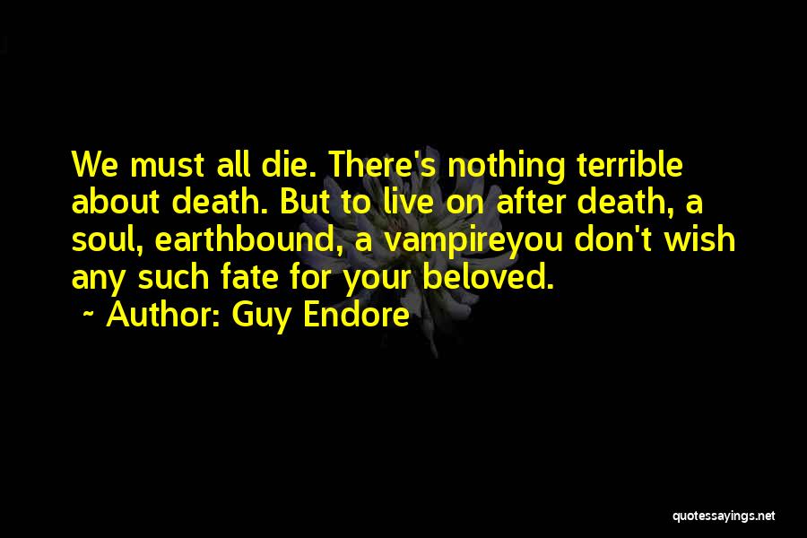 Guy Endore Quotes: We Must All Die. There's Nothing Terrible About Death. But To Live On After Death, A Soul, Earthbound, A Vampireyou