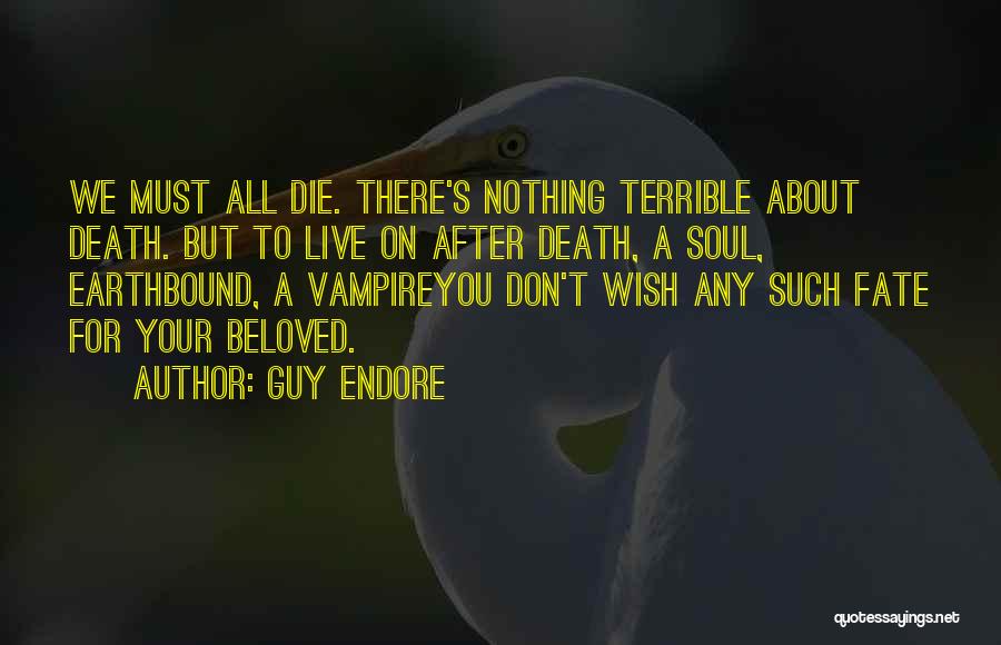 Guy Endore Quotes: We Must All Die. There's Nothing Terrible About Death. But To Live On After Death, A Soul, Earthbound, A Vampireyou