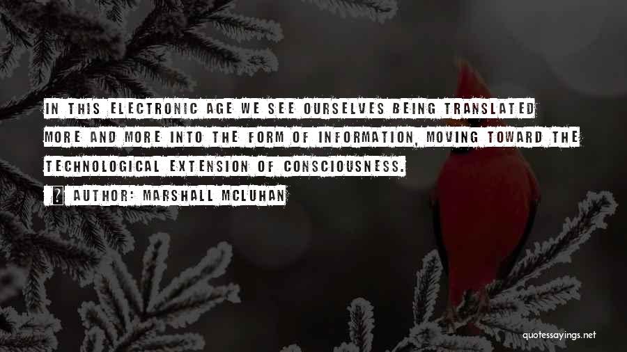 Marshall McLuhan Quotes: In This Electronic Age We See Ourselves Being Translated More And More Into The Form Of Information, Moving Toward The