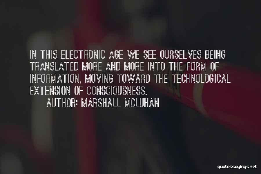 Marshall McLuhan Quotes: In This Electronic Age We See Ourselves Being Translated More And More Into The Form Of Information, Moving Toward The