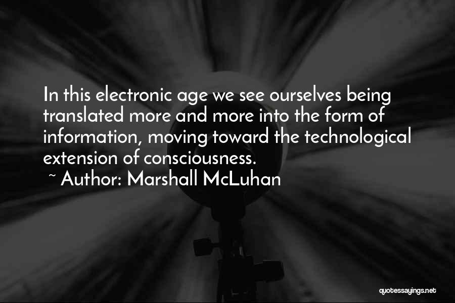 Marshall McLuhan Quotes: In This Electronic Age We See Ourselves Being Translated More And More Into The Form Of Information, Moving Toward The
