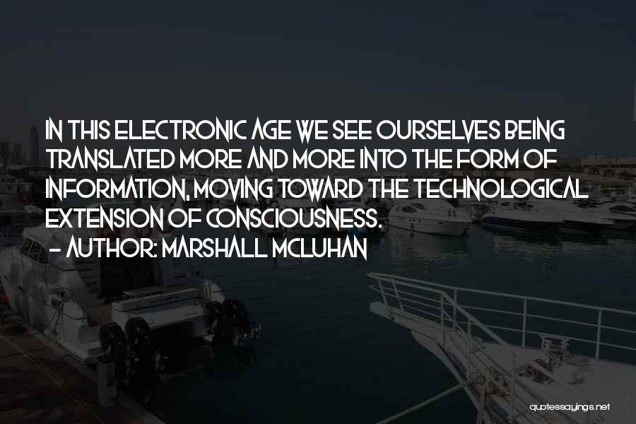 Marshall McLuhan Quotes: In This Electronic Age We See Ourselves Being Translated More And More Into The Form Of Information, Moving Toward The