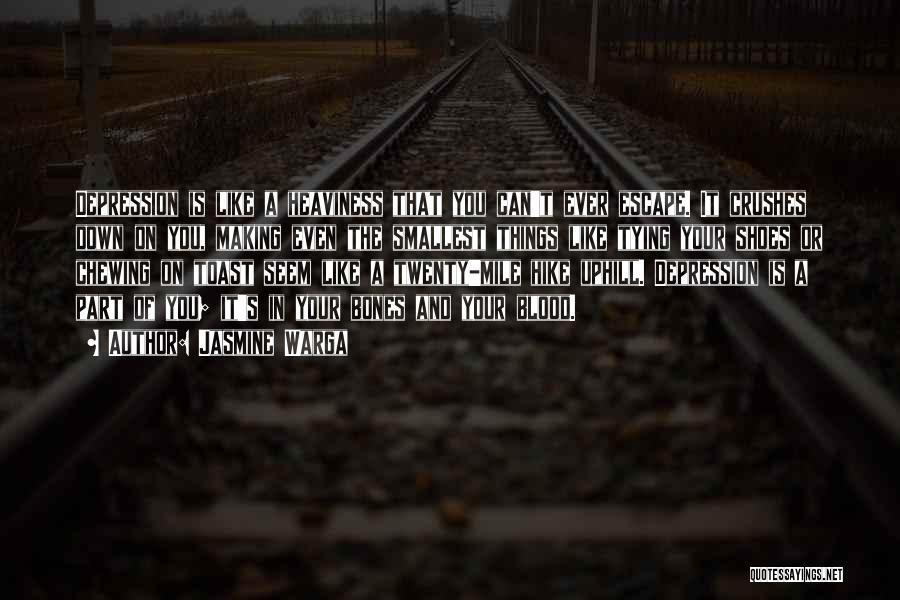 Jasmine Warga Quotes: Depression Is Like A Heaviness That You Can't Ever Escape. It Crushes Down On You, Making Even The Smallest Things