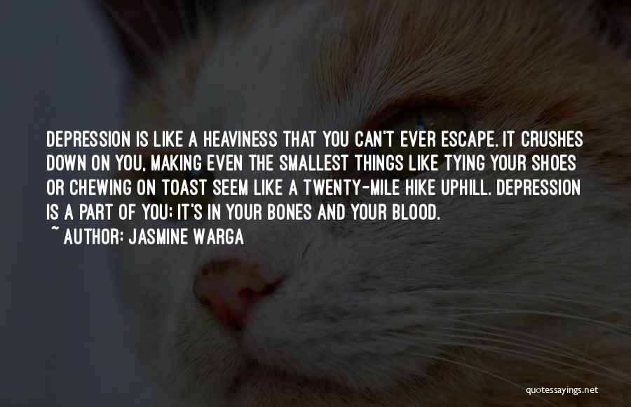 Jasmine Warga Quotes: Depression Is Like A Heaviness That You Can't Ever Escape. It Crushes Down On You, Making Even The Smallest Things