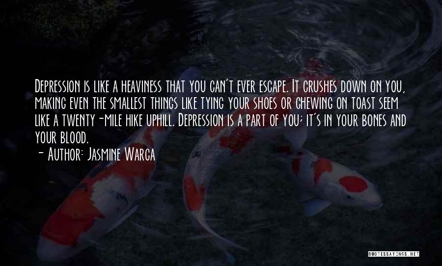 Jasmine Warga Quotes: Depression Is Like A Heaviness That You Can't Ever Escape. It Crushes Down On You, Making Even The Smallest Things