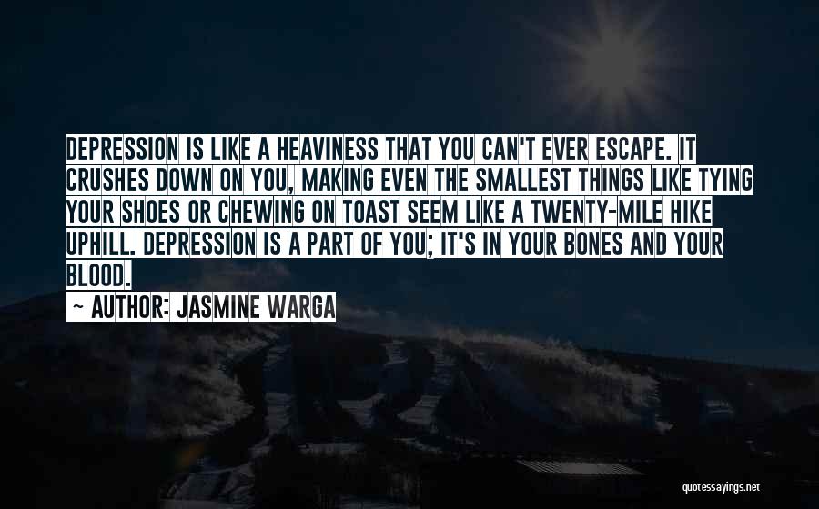 Jasmine Warga Quotes: Depression Is Like A Heaviness That You Can't Ever Escape. It Crushes Down On You, Making Even The Smallest Things