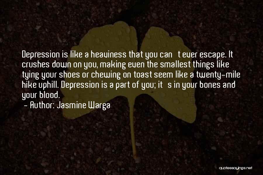 Jasmine Warga Quotes: Depression Is Like A Heaviness That You Can't Ever Escape. It Crushes Down On You, Making Even The Smallest Things