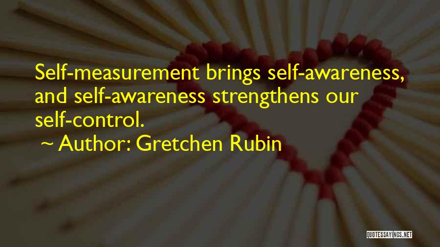 Gretchen Rubin Quotes: Self-measurement Brings Self-awareness, And Self-awareness Strengthens Our Self-control.