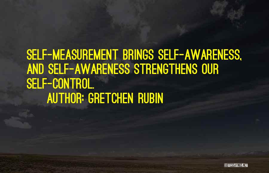 Gretchen Rubin Quotes: Self-measurement Brings Self-awareness, And Self-awareness Strengthens Our Self-control.
