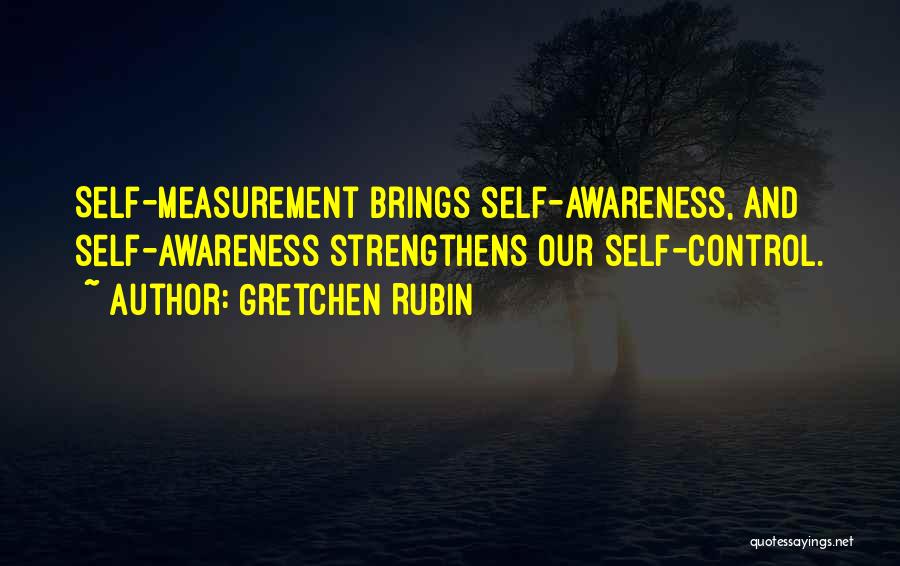 Gretchen Rubin Quotes: Self-measurement Brings Self-awareness, And Self-awareness Strengthens Our Self-control.
