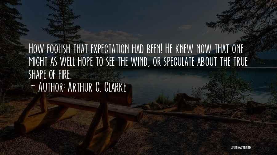 Arthur C. Clarke Quotes: How Foolish That Expectation Had Been! He Knew Now That One Might As Well Hope To See The Wind, Or