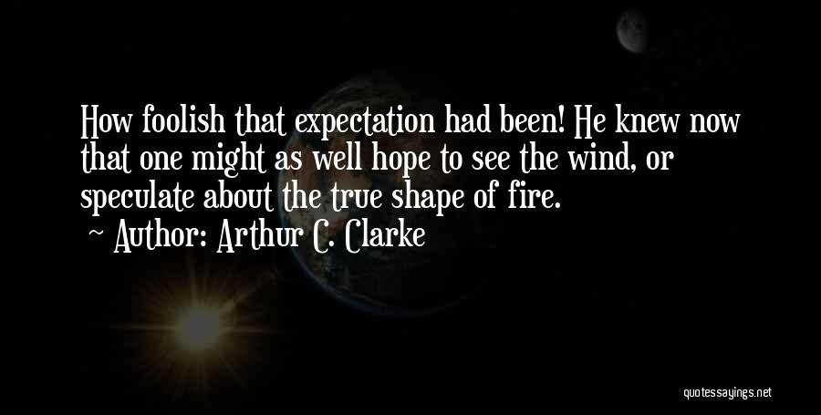 Arthur C. Clarke Quotes: How Foolish That Expectation Had Been! He Knew Now That One Might As Well Hope To See The Wind, Or