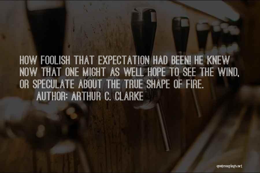 Arthur C. Clarke Quotes: How Foolish That Expectation Had Been! He Knew Now That One Might As Well Hope To See The Wind, Or