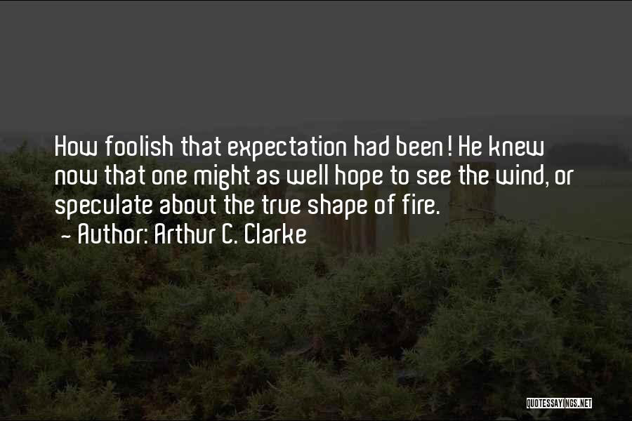 Arthur C. Clarke Quotes: How Foolish That Expectation Had Been! He Knew Now That One Might As Well Hope To See The Wind, Or