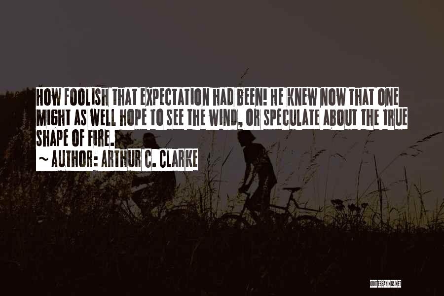 Arthur C. Clarke Quotes: How Foolish That Expectation Had Been! He Knew Now That One Might As Well Hope To See The Wind, Or