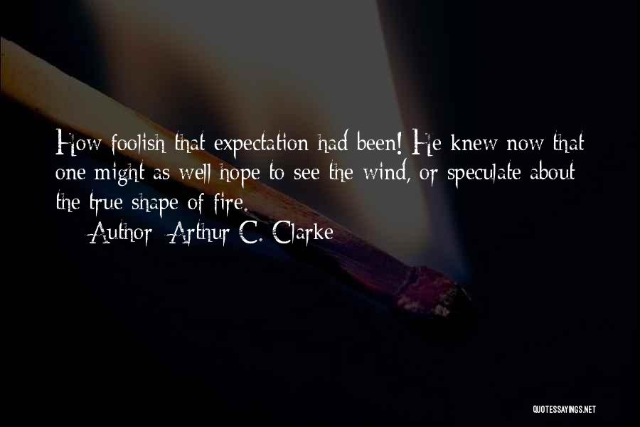 Arthur C. Clarke Quotes: How Foolish That Expectation Had Been! He Knew Now That One Might As Well Hope To See The Wind, Or