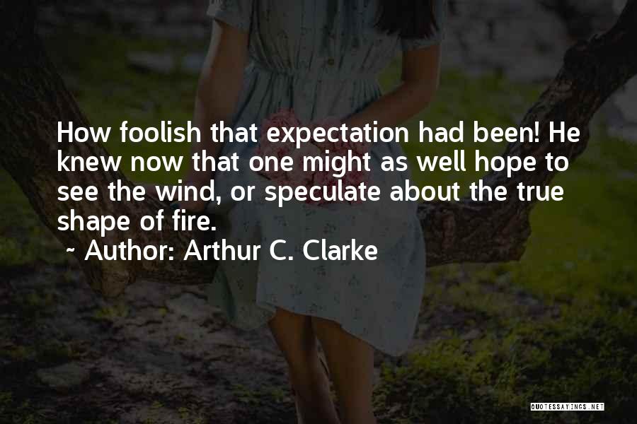 Arthur C. Clarke Quotes: How Foolish That Expectation Had Been! He Knew Now That One Might As Well Hope To See The Wind, Or