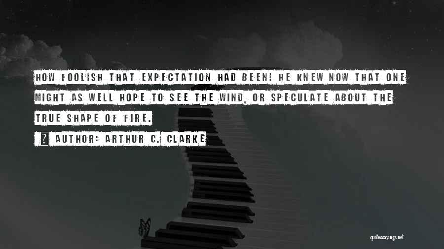 Arthur C. Clarke Quotes: How Foolish That Expectation Had Been! He Knew Now That One Might As Well Hope To See The Wind, Or
