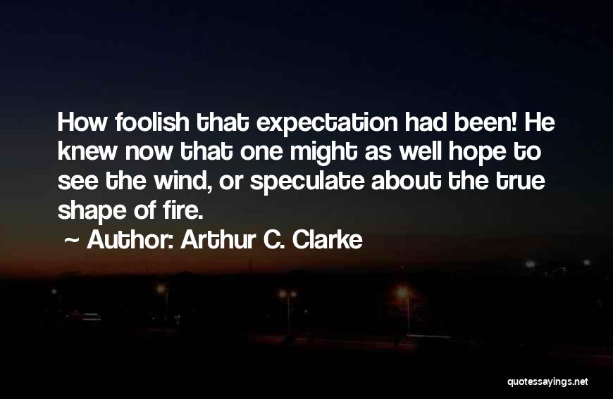 Arthur C. Clarke Quotes: How Foolish That Expectation Had Been! He Knew Now That One Might As Well Hope To See The Wind, Or