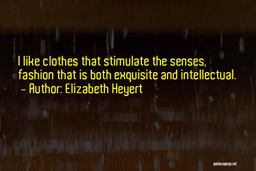 Elizabeth Heyert Quotes: I Like Clothes That Stimulate The Senses, Fashion That Is Both Exquisite And Intellectual.