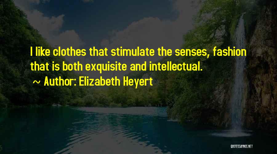 Elizabeth Heyert Quotes: I Like Clothes That Stimulate The Senses, Fashion That Is Both Exquisite And Intellectual.