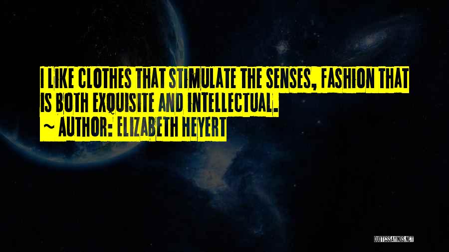Elizabeth Heyert Quotes: I Like Clothes That Stimulate The Senses, Fashion That Is Both Exquisite And Intellectual.