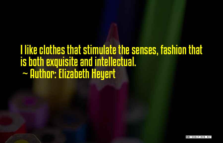 Elizabeth Heyert Quotes: I Like Clothes That Stimulate The Senses, Fashion That Is Both Exquisite And Intellectual.