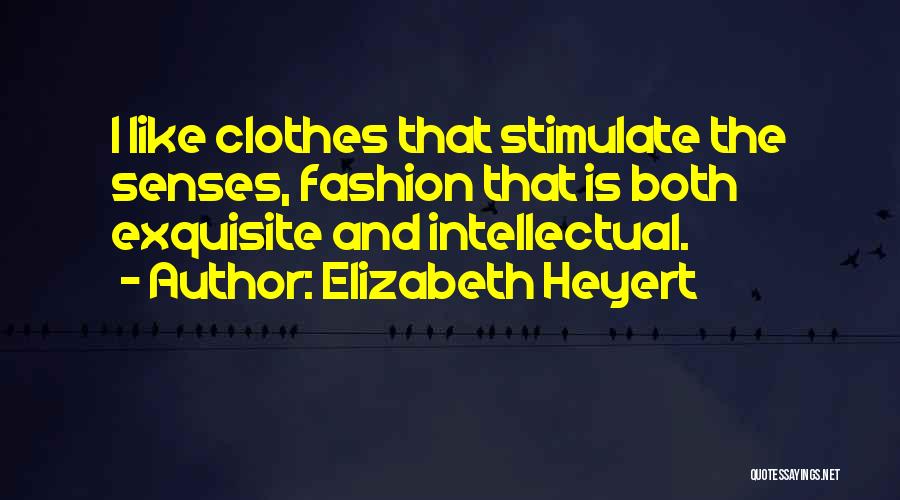 Elizabeth Heyert Quotes: I Like Clothes That Stimulate The Senses, Fashion That Is Both Exquisite And Intellectual.