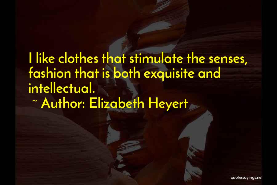 Elizabeth Heyert Quotes: I Like Clothes That Stimulate The Senses, Fashion That Is Both Exquisite And Intellectual.