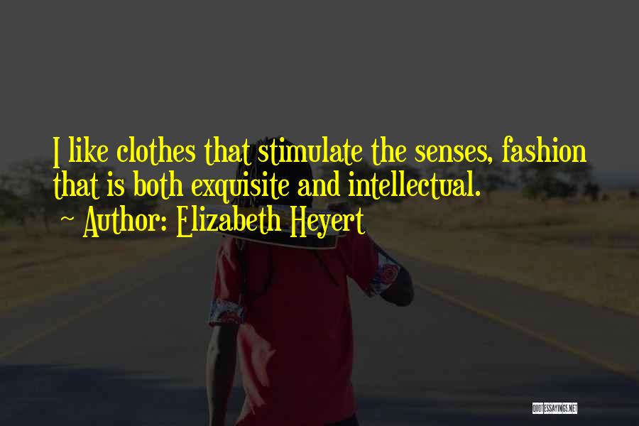 Elizabeth Heyert Quotes: I Like Clothes That Stimulate The Senses, Fashion That Is Both Exquisite And Intellectual.