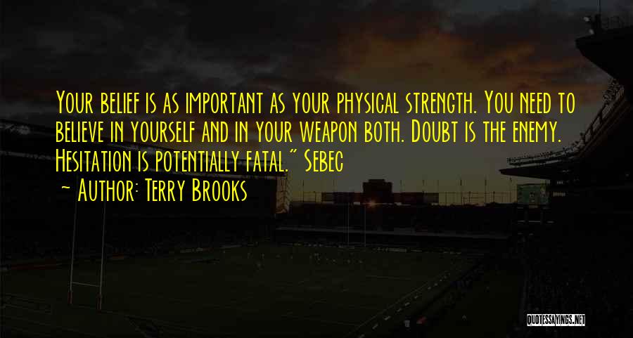 Terry Brooks Quotes: Your Belief Is As Important As Your Physical Strength. You Need To Believe In Yourself And In Your Weapon Both.