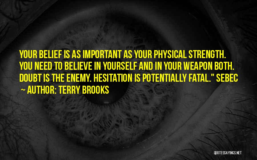 Terry Brooks Quotes: Your Belief Is As Important As Your Physical Strength. You Need To Believe In Yourself And In Your Weapon Both.