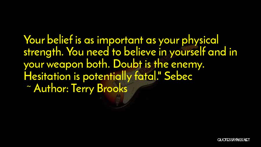 Terry Brooks Quotes: Your Belief Is As Important As Your Physical Strength. You Need To Believe In Yourself And In Your Weapon Both.