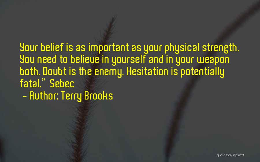 Terry Brooks Quotes: Your Belief Is As Important As Your Physical Strength. You Need To Believe In Yourself And In Your Weapon Both.