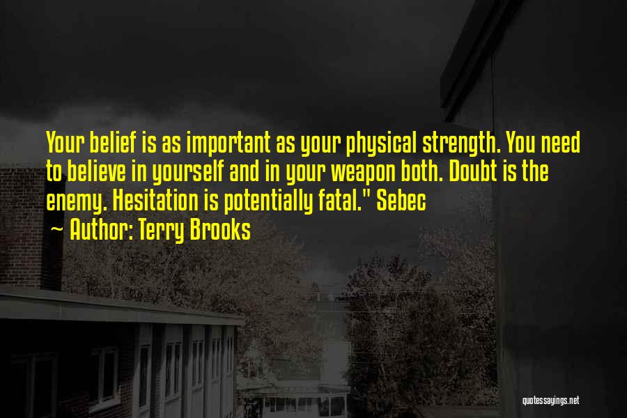 Terry Brooks Quotes: Your Belief Is As Important As Your Physical Strength. You Need To Believe In Yourself And In Your Weapon Both.