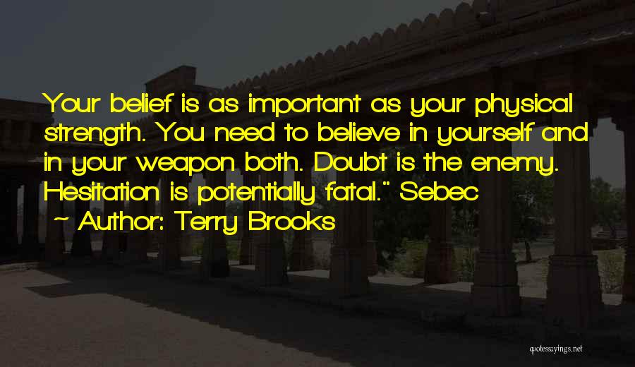 Terry Brooks Quotes: Your Belief Is As Important As Your Physical Strength. You Need To Believe In Yourself And In Your Weapon Both.