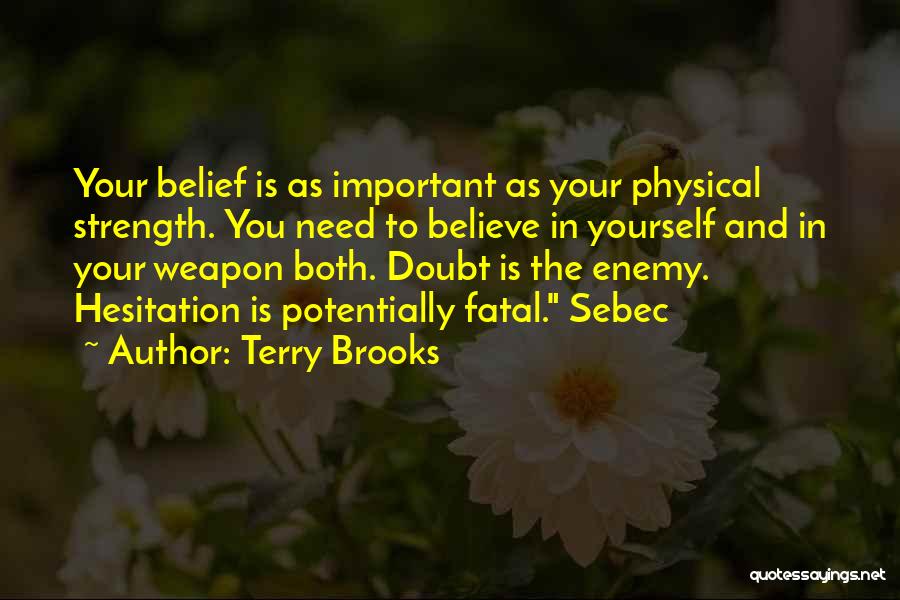 Terry Brooks Quotes: Your Belief Is As Important As Your Physical Strength. You Need To Believe In Yourself And In Your Weapon Both.