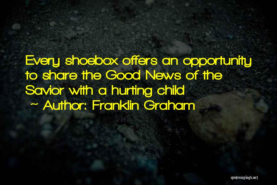 Franklin Graham Quotes: Every Shoebox Offers An Opportunity To Share The Good News Of The Savior With A Hurting Child