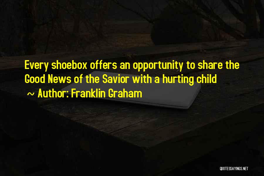 Franklin Graham Quotes: Every Shoebox Offers An Opportunity To Share The Good News Of The Savior With A Hurting Child