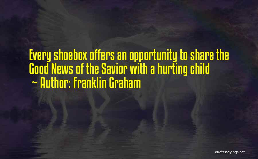 Franklin Graham Quotes: Every Shoebox Offers An Opportunity To Share The Good News Of The Savior With A Hurting Child